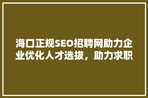 海口正规SEO招聘网助力企业优化人才选拔，助力求职者顺利入职