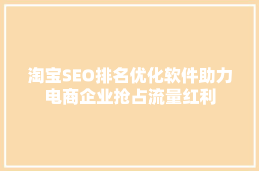 淘宝SEO排名优化软件助力电商企业抢占流量红利