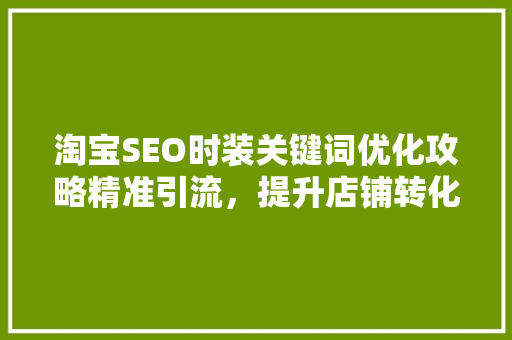 淘宝SEO时装关键词优化攻略精准引流，提升店铺转化率