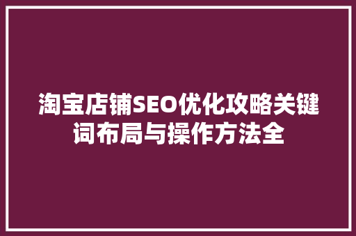 淘宝店铺SEO优化攻略关键词布局与操作方法全