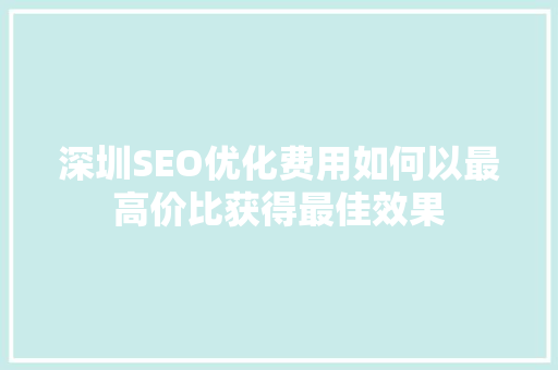 深圳SEO优化费用如何以最高价比获得最佳效果