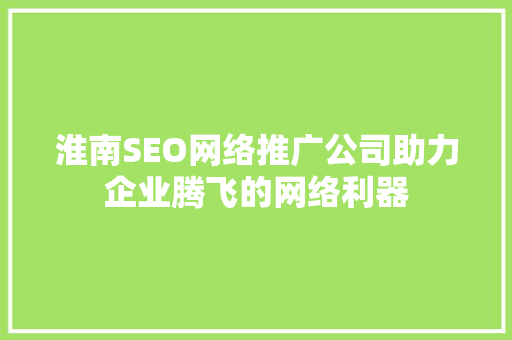 淮南SEO网络推广公司助力企业腾飞的网络利器