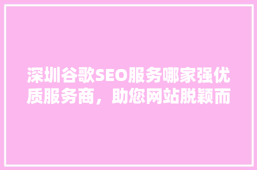 深圳谷歌SEO服务哪家强优质服务商，助您网站脱颖而出