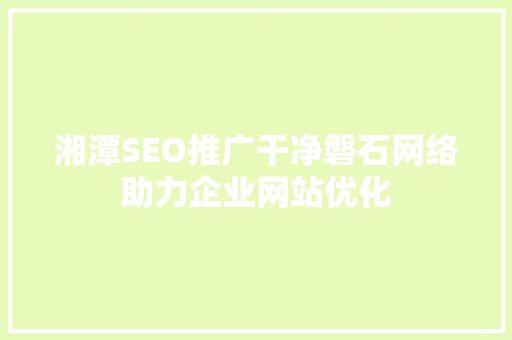 湘潭SEO推广干净磐石网络助力企业网站优化