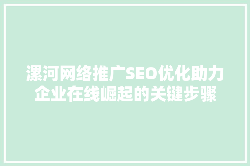 漯河网络推广SEO优化助力企业在线崛起的关键步骤