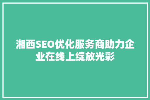 湘西SEO优化服务商助力企业在线上绽放光彩
