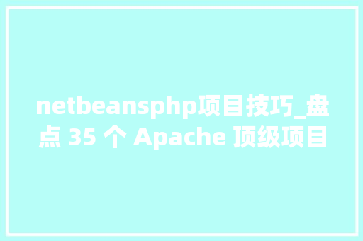 netbeansphp项目技巧_盘点 35 个 Apache 顶级项目我拜服了…