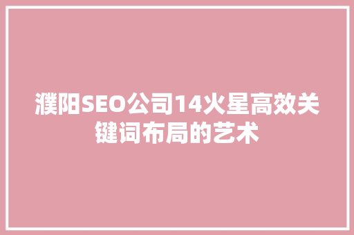 濮阳SEO公司14火星高效关键词布局的艺术