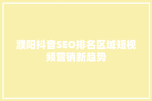 濮阳抖音SEO排名区域短视频营销新趋势