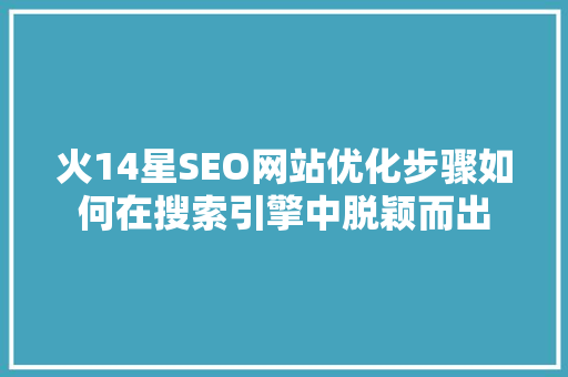 火14星SEO网站优化步骤如何在搜索引擎中脱颖而出