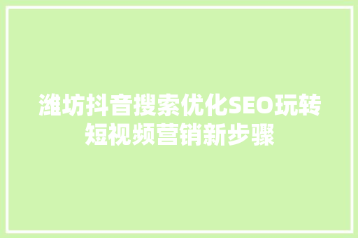 潍坊抖音搜索优化SEO玩转短视频营销新步骤