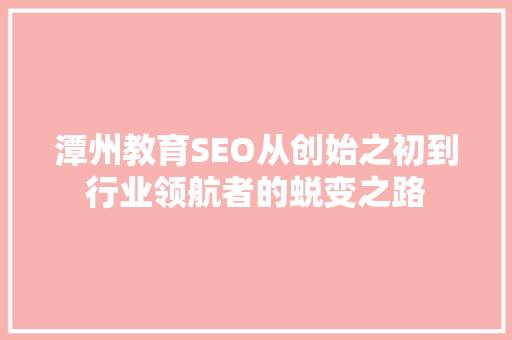 潭州教育SEO从创始之初到行业领航者的蜕变之路