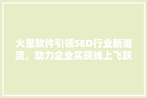 火星软件引领SEO行业新潮流，助力企业实现线上飞跃