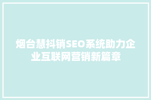 烟台慧抖销SEO系统助力企业互联网营销新篇章