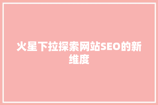 火星下拉探索网站SEO的新维度
