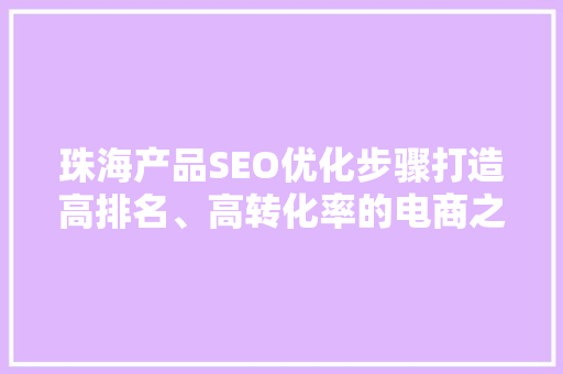 珠海产品SEO优化步骤打造高排名、高转化率的电商之路