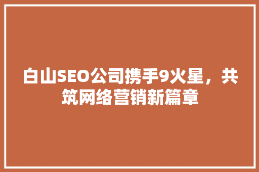 白山SEO公司携手9火星，共筑网络营销新篇章