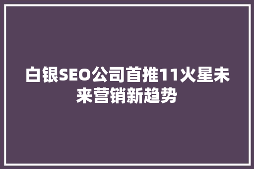 白银SEO公司首推11火星未来营销新趋势