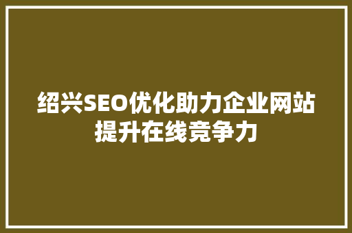 绍兴SEO优化助力企业网站提升在线竞争力