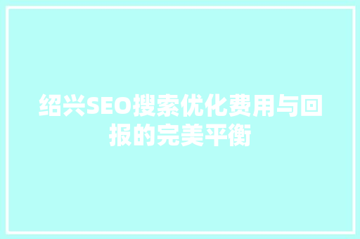 绍兴SEO搜索优化费用与回报的完美平衡