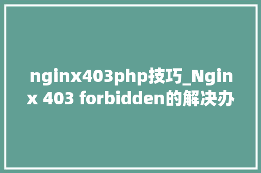 nginx403php技巧_Nginx 403 forbidden的解决办法推荐