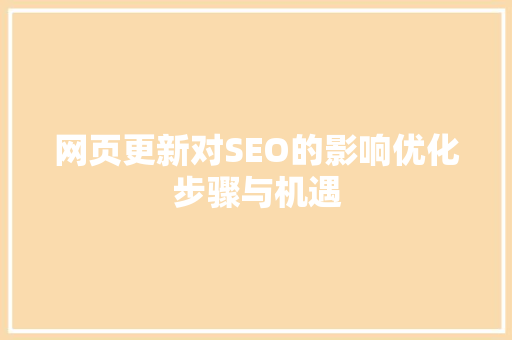 网页更新对SEO的影响优化步骤与机遇