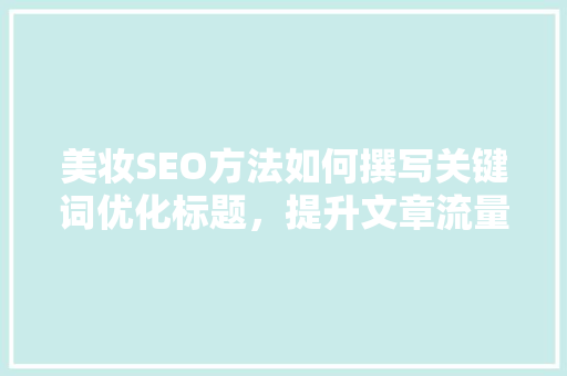 美妆SEO方法如何撰写关键词优化标题，提升文章流量