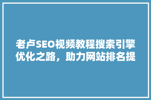 老卢SEO视频教程搜索引擎优化之路，助力网站排名提升