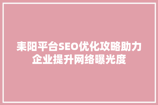 耒阳平台SEO优化攻略助力企业提升网络曝光度