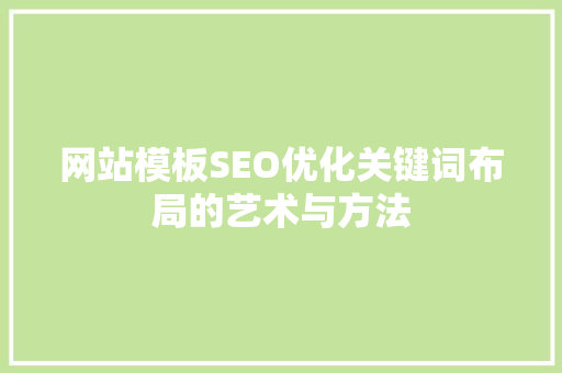 网站模板SEO优化关键词布局的艺术与方法