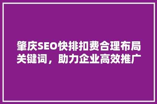 肇庆SEO快排扣费合理布局关键词，助力企业高效推广