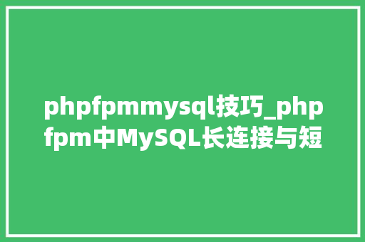 phpfpmmysql技巧_phpfpm中MySQL长连接与短连接的差异