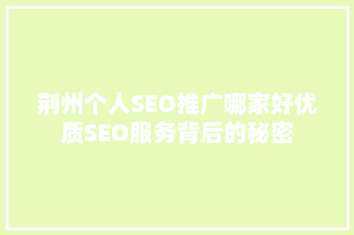 荆州个人SEO推广哪家好优质SEO服务背后的秘密