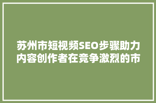 苏州市短视频SEO步骤助力内容创作者在竞争激烈的市场脱颖而出