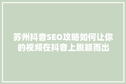 苏州抖音SEO攻略如何让你的视频在抖音上脱颖而出
