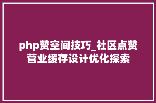 php赞空间技巧_社区点赞营业缓存设计优化探索