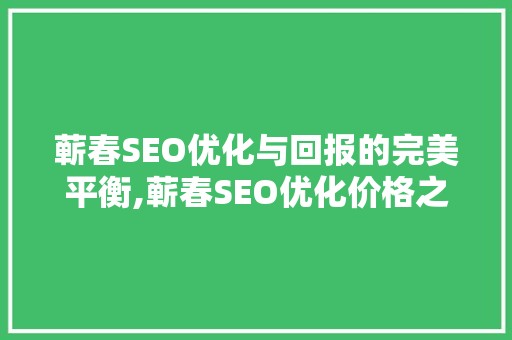 蕲春SEO优化与回报的完美平衡,蕲春SEO优化价格之谜