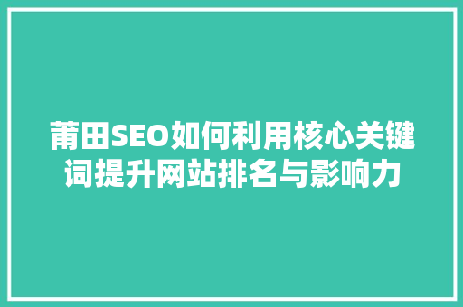 莆田SEO如何利用核心关键词提升网站排名与影响力