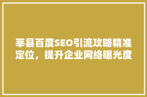 莘县百度SEO引流攻略精准定位，提升企业网络曝光度