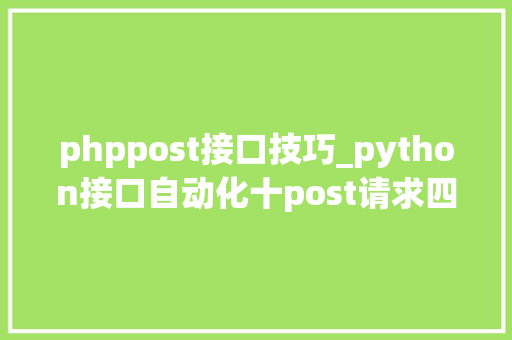 phppost接口技巧_python接口自动化十post请求四种传送正文办法详解
