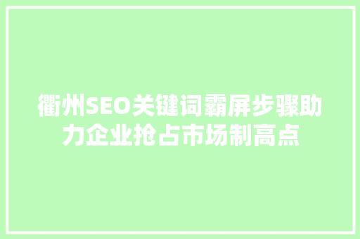 衢州SEO关键词霸屏步骤助力企业抢占市场制高点