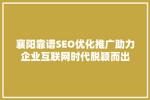 襄阳靠谱SEO优化推广助力企业互联网时代脱颖而出