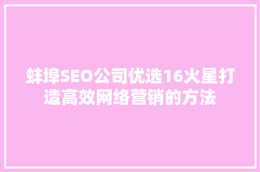 蚌埠SEO公司优选16火星打造高效网络营销的方法