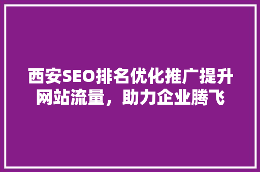 西安SEO排名优化推广提升网站流量，助力企业腾飞