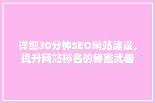 详细30分钟SEO网站建设，提升网站排名的秘密武器