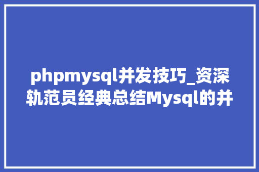 phpmysql并发技巧_资深轨范员经典总结Mysql的并发控制事理