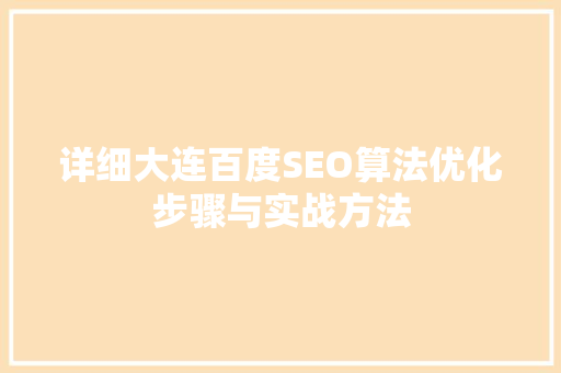 详细大连百度SEO算法优化步骤与实战方法