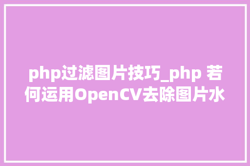php过滤图片技巧_php 若何运用OpenCV去除图片水印