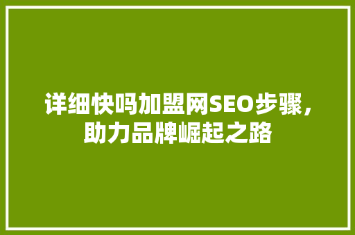 详细快吗加盟网SEO步骤，助力品牌崛起之路