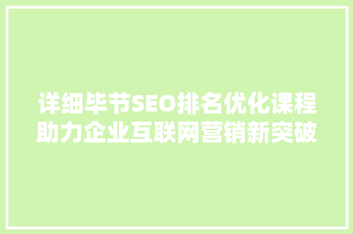 详细毕节SEO排名优化课程助力企业互联网营销新突破